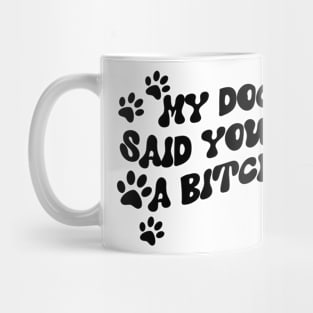 My Dog Said You're A Bitch Funny Mug